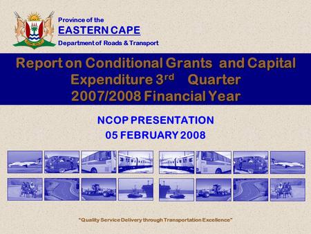 Province of the EASTERN CAPE Department of Roads & Transport “Quality Service Delivery through Transportation Excellence” Report on Conditional Grants.