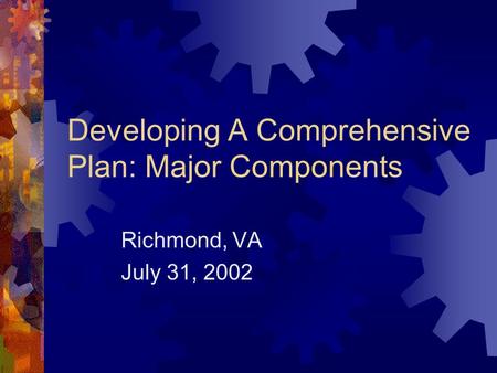 Developing A Comprehensive Plan: Major Components Richmond, VA July 31, 2002.