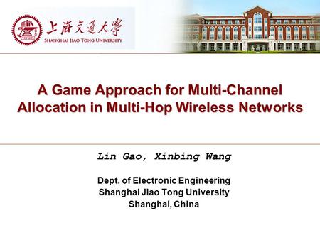 A Game Approach for Multi-Channel Allocation in Multi-Hop Wireless Networks Lin Gao, Xinbing Wang Dept. of Electronic Engineering Shanghai Jiao Tong University.