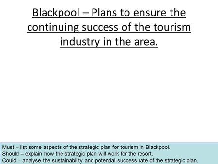 Blackpool – Plans to ensure the continuing success of the tourism industry in the area. Must – list some aspects of the strategic plan for tourism in Blackpool.