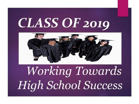Working Towards High School Success CLASS OF 2019.