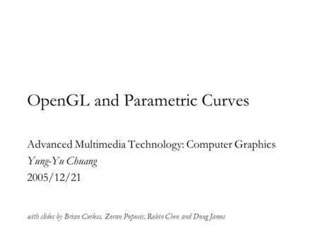 OpenGL and Parametric Curves Advanced Multimedia Technology: Computer Graphics Yung-Yu Chuang 2005/12/21 with slides by Brian Curless, Zoran Popovic, Robin.