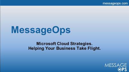 Messageops.com MessageOps Microsoft Cloud Strategies. Helping Your Business Take Flight.