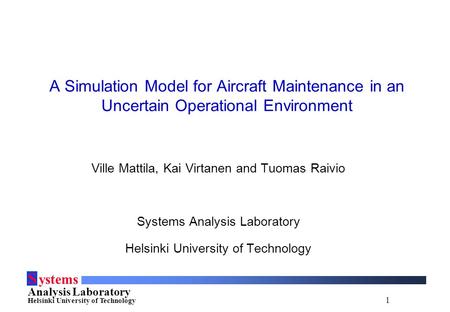 1 S ystems Analysis Laboratory Helsinki University of Technology A Simulation Model for Aircraft Maintenance in an Uncertain Operational Environment Ville.