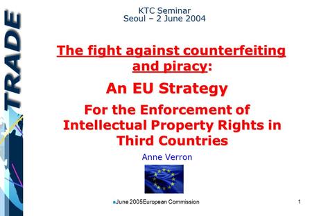 1 n June 2005European Commission KTC Seminar Seoul – 2 June 2004 The fight against counterfeiting and piracy: The fight against counterfeiting and piracy: