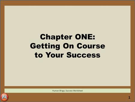 1 Chapter ONE: Getting On Course to Your Success Human Bingo, Success Worksheet.