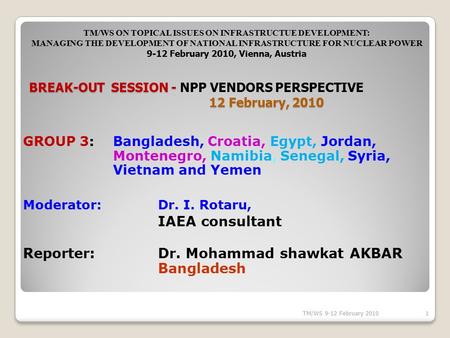 GROUP 3:Bangladesh, Croatia, Egypt, Jordan, Montenegro, Namibia, Senegal, Syria, Vietnam and Yemen Moderator: Dr. I. Rotaru, IAEA consultant Reporter: