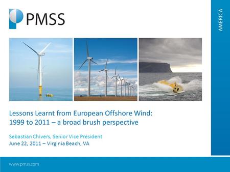 Lessons Learnt from European Offshore Wind: 1999 to 2011 – a broad brush perspective Sebastian Chivers, Senior Vice President June 22, 2011 – Virginia.
