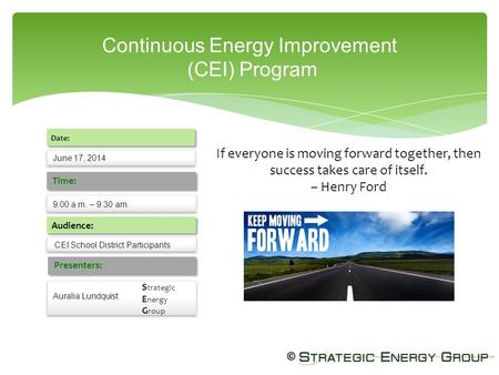 Continuous Energy Improvement (CEI) Program June 17, 2014 Date: 9:00 a.m. – 9:30 am. Time: Audience: Presenters: Auralia Lundquist CEI School District.