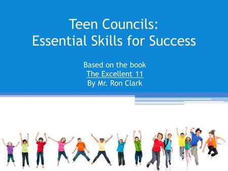 Teen Councils: Essential Skills for Success Based on the book The Excellent 11 By Mr. Ron Clark.