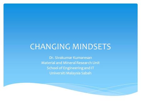 CHANGING MINDSETS Dr. Sivakumar Kumaresan Material and Mineral Research Unit School of Engineering and IT Universiti Malaysia Sabah.