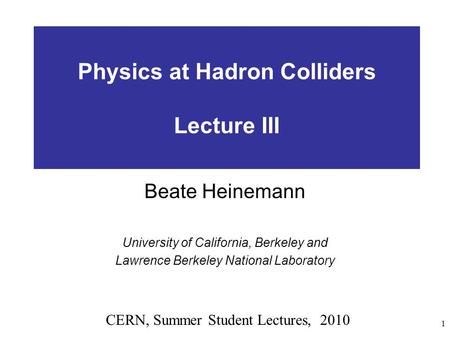 1 Physics at Hadron Colliders Lecture III Beate Heinemann University of California, Berkeley and Lawrence Berkeley National Laboratory CERN, Summer Student.