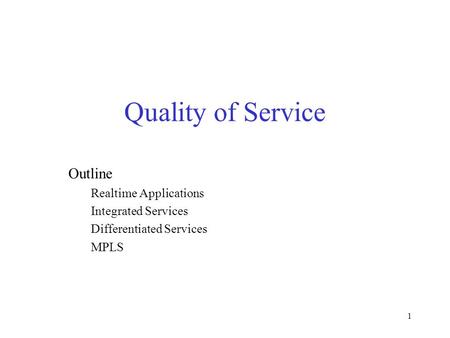 1 Quality of Service Outline Realtime Applications Integrated Services Differentiated Services MPLS.