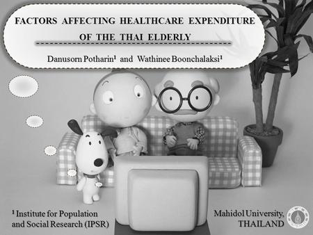 1 Institute for Population and Social Research (IPSR) FACTORS AFFECTING HEALTHCARE EXPENDITURE OF THE THAI ELDERLY Danusorn Potharin 1 and Wathinee Boonchalaksi.