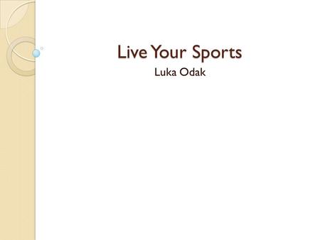 Live Your Sports Luka Odak. Introduction My intention is to offer an online access to live sports such as: basketball, soccer, football, hockey etc. During.