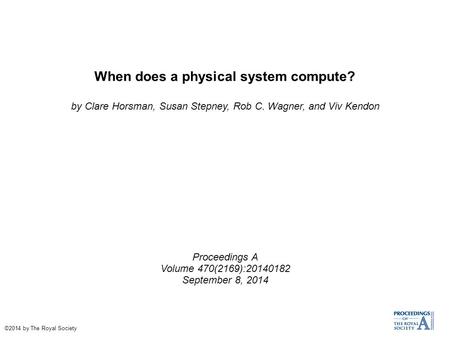 When does a physical system compute? by Clare Horsman, Susan Stepney, Rob C. Wagner, and Viv Kendon Proceedings A Volume 470(2169):20140182 September 8,