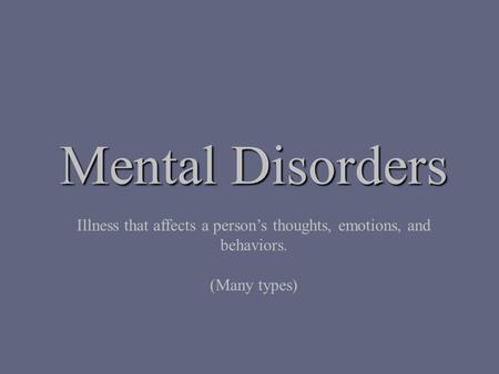 Mental Disorders Illness that affects a person’s thoughts, emotions, and behaviors. (Many types)