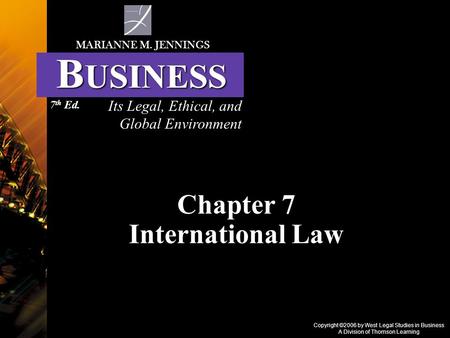 Copyright ©2006 by West Legal Studies in Business A Division of Thomson Learning Chapter 7 International Law Its Legal, Ethical, and Global Environment.
