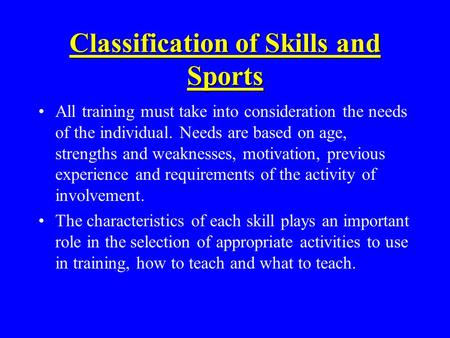 Classification of Skills and Sports All training must take into consideration the needs of the individual. Needs are based on age, strengths and weaknesses,