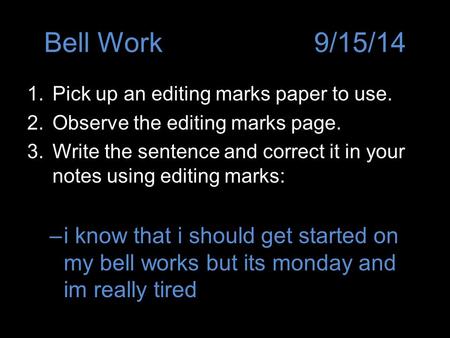 Bell Work9/15/14 1.Pick up an editing marks paper to use. 2.Observe the editing marks page. 3.Write the sentence and correct it in your notes using editing.