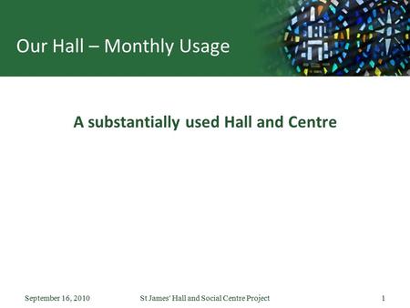 September 16, 2010St James' Hall and Social Centre Project1September 16, 2010St James' Hall and Social Centre Project1 Our Hall – Monthly Usage A substantially.