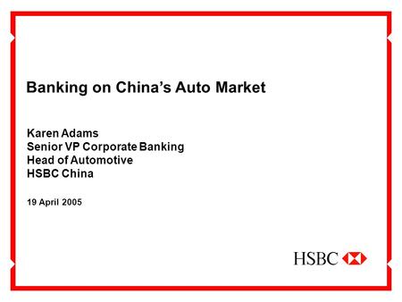 Banking on China’s Auto Market 19 April 2005 Karen Adams Senior VP Corporate Banking Head of Automotive HSBC China.
