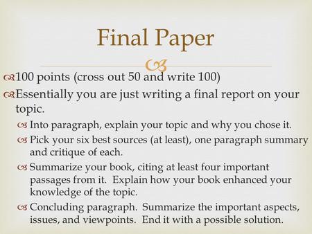   100 points (cross out 50 and write 100)  Essentially you are just writing a final report on your topic.  Into paragraph, explain your topic and why.