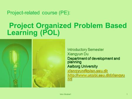Intro Module11 Project-related course (PE): Project Organized Problem Based Learning (POL) Introductory Semester Xiangyun Du Department of development.