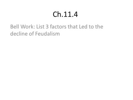 Ch.11.4 Bell Work: List 3 factors that Led to the decline of Feudalism.
