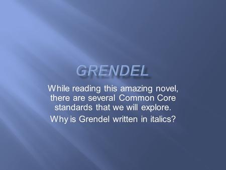 While reading this amazing novel, there are several Common Core standards that we will explore. Why is Grendel written in italics?