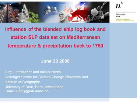 Influence of the blended ship log book and station SLP data set on Mediterranean temperature & precipitation back to 1750 June 23 2008 Jürg Luterbacher.