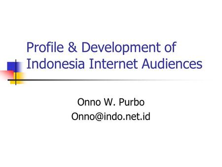Profile & Development of Indonesia Internet Audiences Onno W. Purbo