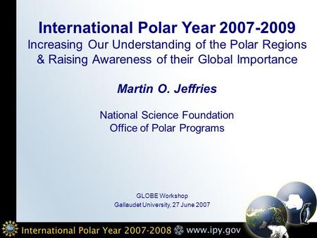International Polar Year 2007-2009 Increasing Our Understanding of the Polar Regions & Raising Awareness of their Global Importance Martin O. Jeffries.
