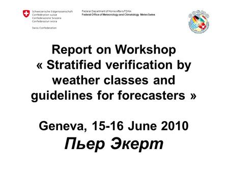 Federal Department of Home Affairs FDHA Federal Office of Meteorology and Climatology MeteoSwiss Report on Workshop « Stratified verification by weather.