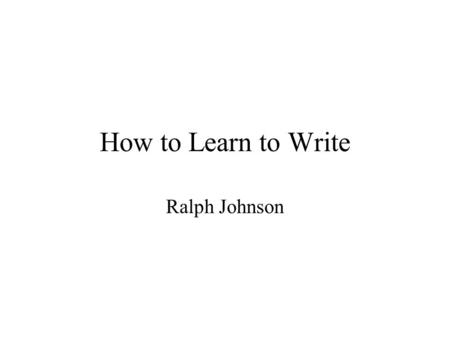 How to Learn to Write Ralph Johnson. Writing is Important Papers Thesis Proposals Class notes.