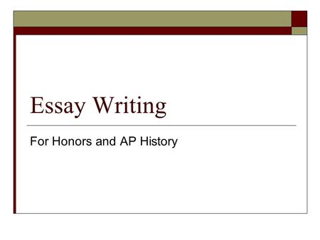 Essay Writing For Honors and AP History. Background  Test is roughly 3 hours  Eighty Multiple Choice Questions  A document based essay question  Two.