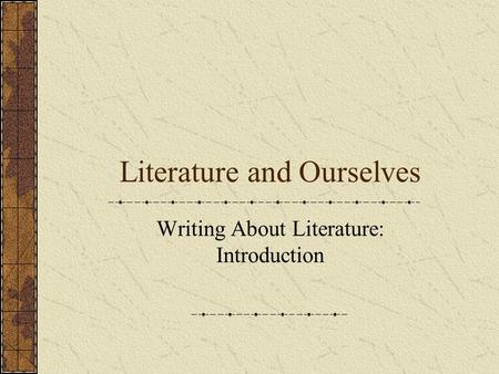 Literature and Ourselves Writing About Literature: Introduction.