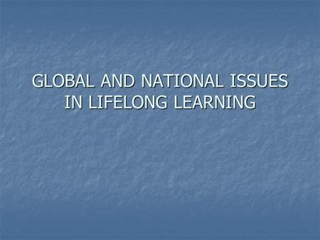 GLOBAL AND NATIONAL ISSUES IN LIFELONG LEARNING. Introduction What are the issues in lifelong learning globally – e.g. in Africa and Asia? What are the.