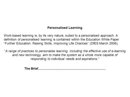 Personalised Learning Work-based learning is, by its very nature, suited to a personalised approach. A definition of personalised learning is contained.