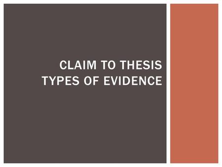 CLAIM TO THESIS TYPES OF EVIDENCE.  Sometimes in professional essays the claim may be implicit, but in formal essays that you will write for class, the.