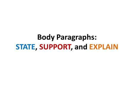Body Paragraphs: STATE, SUPPORT, and EXPLAIN