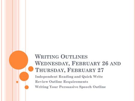 W RITING O UTLINES W EDNESDAY, F EBRUARY 26 AND T HURSDAY, F EBRUARY 27 Independent Reading and Quick Write Review Outline Requirements Writing Your Persuasive.
