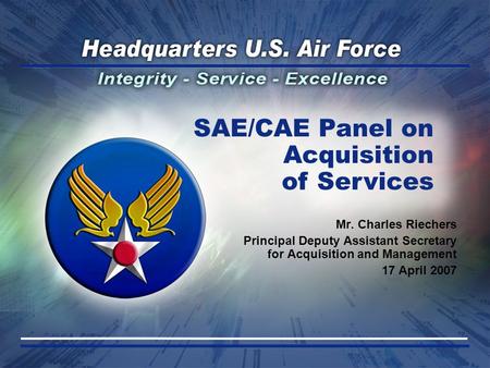 Mr. Charles Riechers Principal Deputy Assistant Secretary for Acquisition and Management 17 April 2007 SAE/CAE Panel on Acquisition of Services.