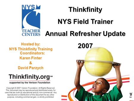 Hosted by: NYS Thinkfinity Training Coordinators: Karen Finter & David Parzych Thinkfinity NYS Field Trainer Annual Refresher Update 2007 Copyright © 2007.
