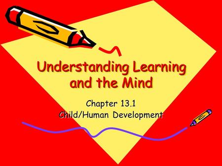 Understanding Learning and the Mind Chapter 13.1 Child/Human Development.