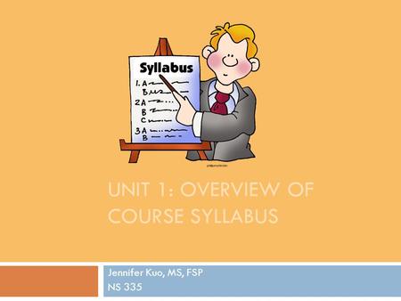 UNIT 1: OVERVIEW OF COURSE SYLLABUS Jennifer Kuo, MS, FSP NS 335.