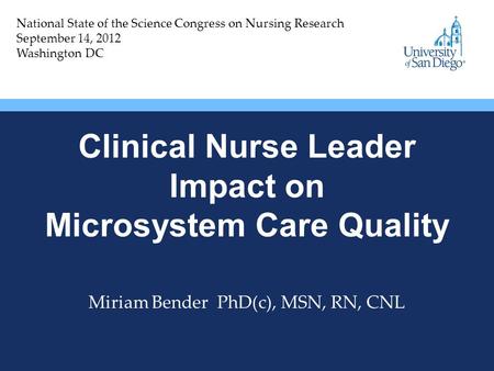 Clinical Nurse Leader Impact on Microsystem Care Quality Miriam Bender PhD(c), MSN, RN, CNL National State of the Science Congress on Nursing Research.
