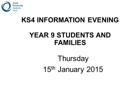 KS4 INFORMATION EVENING YEAR 9 STUDENTS AND FAMILIES Thursday 15 th January 2015.