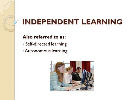 Also referred to as: Self-directed learning Autonomous learning