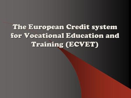 The European Credit system The European Credit system for Vocational Education and Training (ECVET)